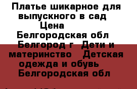 Платье шикарное для выпускного в сад › Цена ­ 700 - Белгородская обл., Белгород г. Дети и материнство » Детская одежда и обувь   . Белгородская обл.